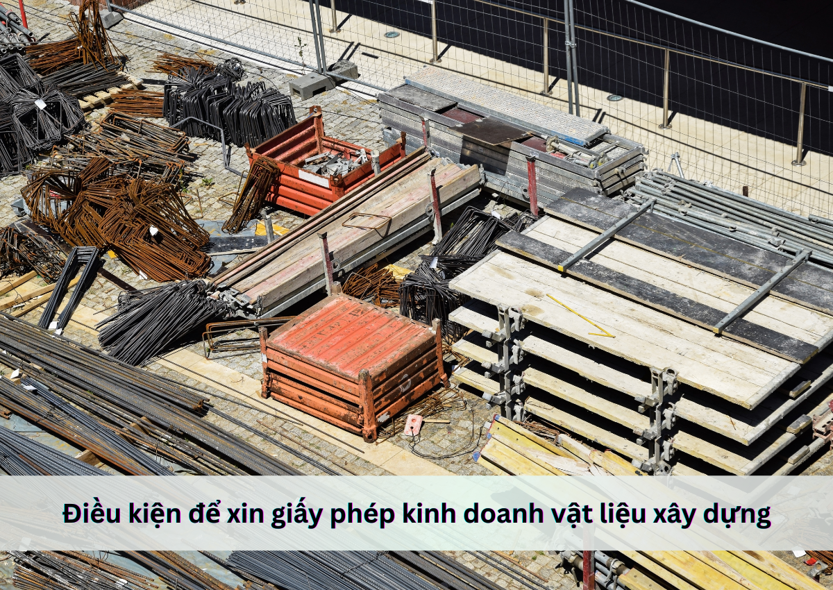 Thủ tục xin giấy phép kinh doanh vật liệu xây dựng 3 Điều kiện để xin giấy phép kinh doanh vật liệu xây dựng